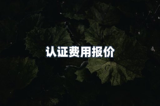认证费用报价